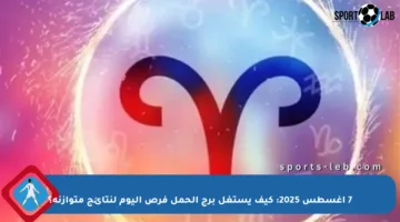 7 أغسطس 2025: كيف يستغل برج الحمل فرص اليوم لنتائج متوازنة؟